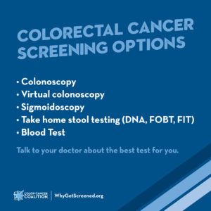 Infographic listing Colorectal Cancer Screening Options: Colonocsopy, Virtual Colonocsopy, Sigmoidoscopy, Take home stool testing (DNA, FOBT, FIT), Blood Test
