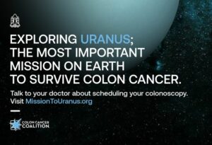 Image from the #MissionToUranus campaign. Visual shows planet in space with the text EXPLORING URANUS; THE MOST IMPORTANT MISSION ON EARTH TO SURVIVOR COLON CANCER. Talk to your doctor about scheduling your colonoscopy. Visit MissionToUranus.org