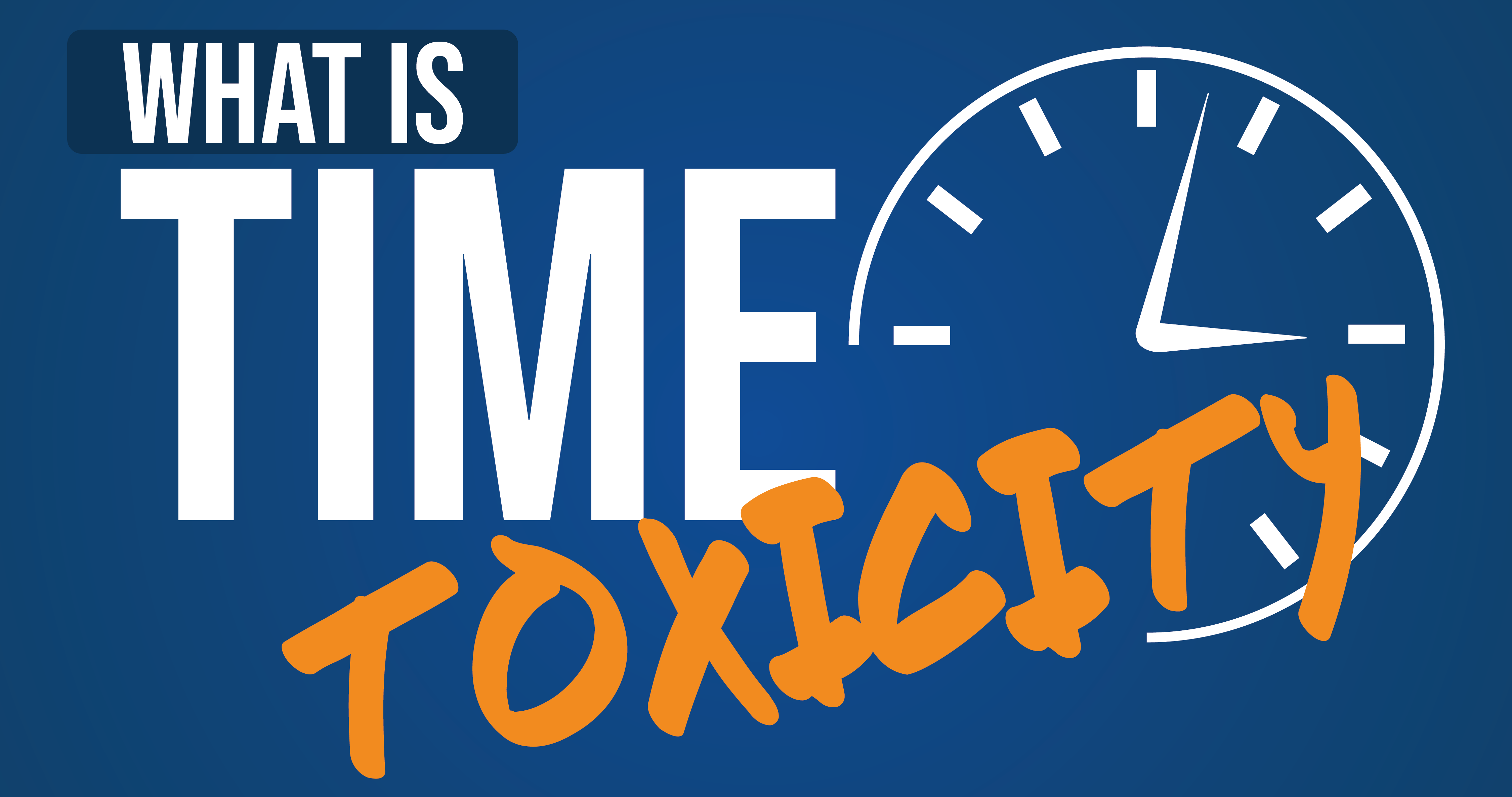 A clock on a blue background with white and orange lettering saying 'What Is Time Toxicity?'
